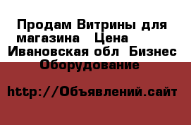 Продам Витрины для магазина › Цена ­ 400 - Ивановская обл. Бизнес » Оборудование   